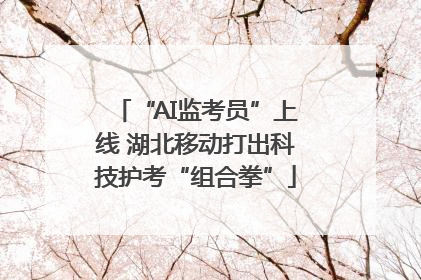 “AI监考员”上线 湖北移动打出科技护考“组合拳”