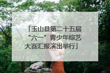 玉山县第二十五届“六一”青少年综艺大赛汇报演出举行