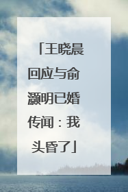 王晓晨回应与俞灏明已婚传闻：我头昏了