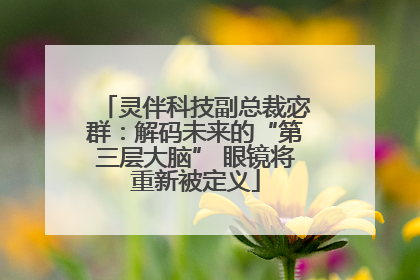 灵伴科技副总裁宓群：解码未来的“第三层大脑” 眼镜将重新被定义