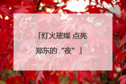 灯火璀璨 点亮郑东的“夜”