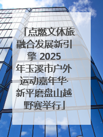点燃文体旅融合发展新引擎 2025年玉溪市户外运动嘉年华·新平磨盘山越野赛举行