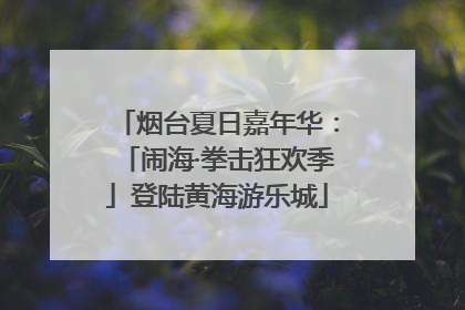 烟台夏日嘉年华：「闹海·拳击狂欢季」登陆黄海游乐城