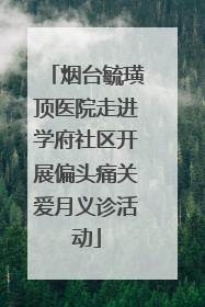 烟台毓璜顶医院走进学府社区开展偏头痛关爱月义诊活动