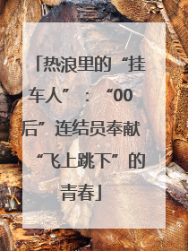 热浪里的“挂车人”：“00后”连结员奉献“飞上跳下”的青春