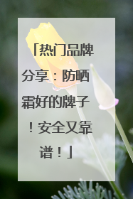 热门品牌分享：防晒霜好的牌子！安全又靠谱！