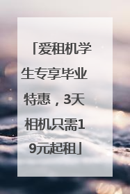 爱租机学生专享毕业特惠，3天相机只需19元起租