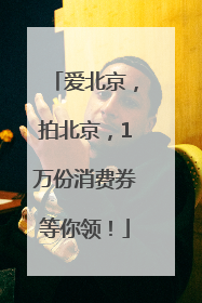 爱北京，拍北京，1万份消费券等你领！