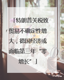 特朗普关税致贸易不确定性增大，德国经济或面临第三年“零增长”