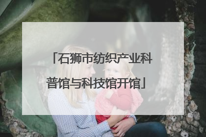 石狮市纺织产业科普馆与科技馆开馆