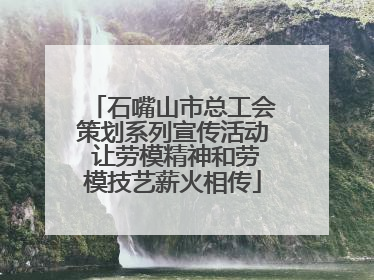 石嘴山市总工会策划系列宣传活动 让劳模精神和劳模技艺薪火相传