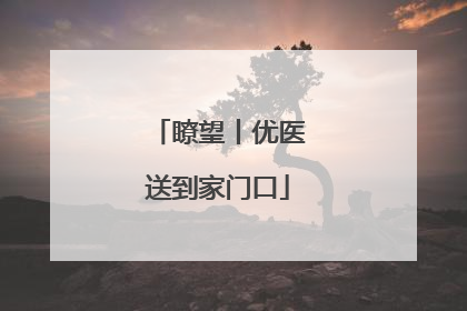 瞭望丨优医送到家门口