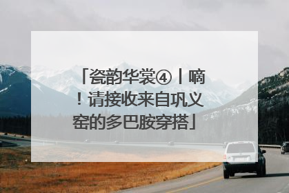 瓷韵华裳④丨嘀！请接收来自巩义窑的多巴胺穿搭