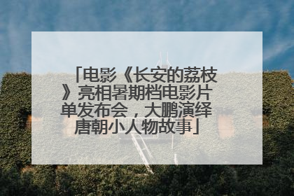 电影《长安的荔枝》亮相暑期档电影片单发布会，大鹏演绎唐朝小人物故事
