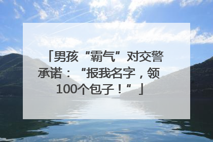 男孩“霸气”对交警承诺：“报我名字，领100个包子！”