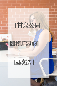 甘泉公园即将启动闭园改造