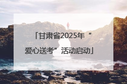 甘肃省2025年“爱心送考”活动启动