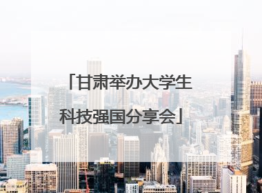 甘肃举办大学生科技强国分享会