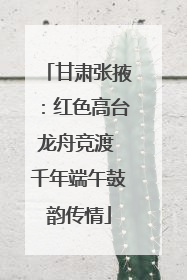 甘肃张掖：红色高台龙舟竞渡 千年端午鼓韵传情