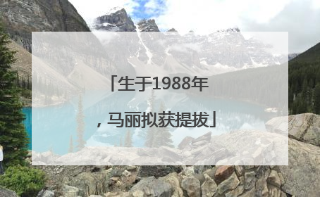 生于1988年，马丽拟获提拔