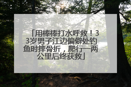 用棒棒打水呼救！33岁男子江边偏僻处钓鱼时摔骨折，爬行一两公里后终获救