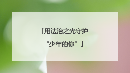 用法治之光守护“少年的你”