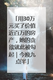 用30万元买了价值近百万的房产，她的贪欲就此被勾起｜今晚九点半