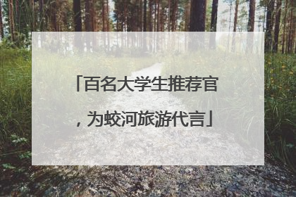 百名大学生推荐官，为蛟河旅游代言
