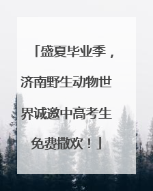盛夏毕业季，济南野生动物世界诚邀中高考生免费撒欢！