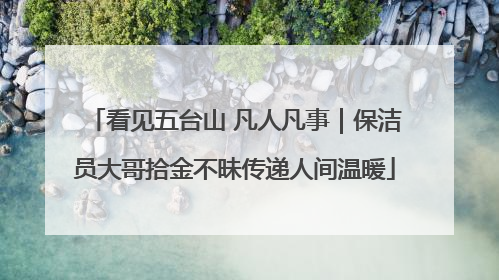 看见五台山 凡人凡事｜保洁员大哥拾金不昧传递人间温暖