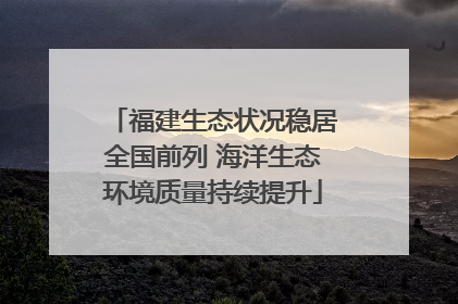 福建生态状况稳居全国前列 海洋生态环境质量持续提升