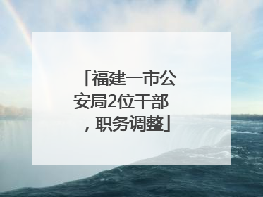 福建一市公安局2位干部，职务调整
