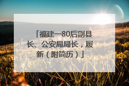 福建一80后副县长、公安局局长，履新（附简历）