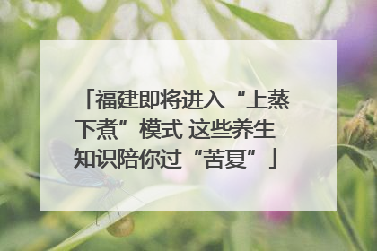 福建即将进入“上蒸下煮”模式 这些养生知识陪你过“苦夏”