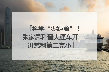 科学“零距离”！张家界科普大篷车开进慈利第二完小