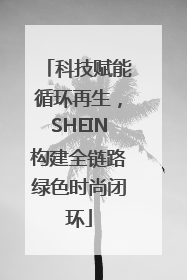 科技赋能循环再生，SHEIN构建全链路绿色时尚闭环