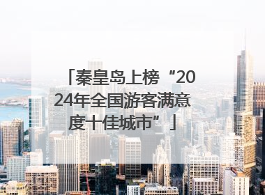秦皇岛上榜“2024年全国游客满意度十佳城市”