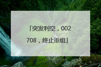 突发利空，002708，终止重组