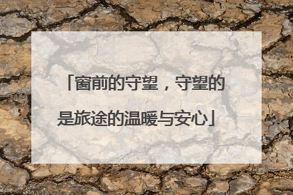窗前的守望，守望的是旅途的温暖与安心