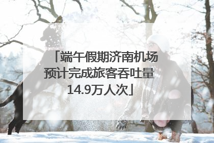 端午假期济南机场预计完成旅客吞吐量14.9万人次