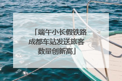 端午小长假铁路成都车站发送旅客数量创新高