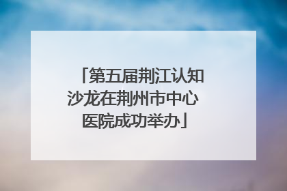 第五届荆江认知沙龙在荆州市中心医院成功举办