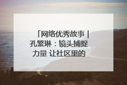 网络优秀故事｜孔繁琳：镜头捕捉力量 让社区里的温暖“被看见”