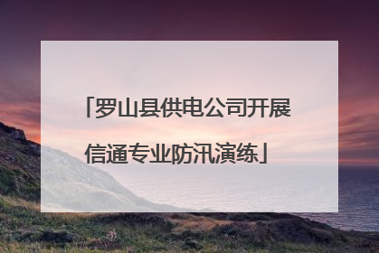 罗山县供电公司开展信通专业防汛演练