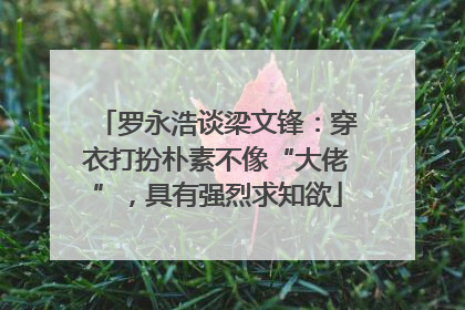 罗永浩谈梁文锋：穿衣打扮朴素不像“大佬”，具有强烈求知欲