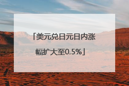 美元兑日元日内涨幅扩大至0.5%