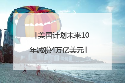 美国计划未来10年减税4万亿美元
