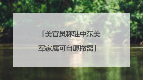 美官员称驻中东美军家属可自愿撤离