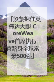 紧紧抱住英伟达大腿 CoreWeave首席执行官跻身全球富豪500强