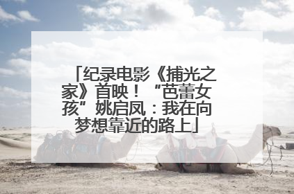 纪录电影《捕光之家》首映！“芭蕾女孩”姚启凤：我在向梦想靠近的路上